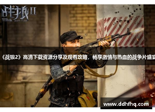 《战狼2》高清下载资源分享及观看攻略,畅享激情与热血的战争片盛宴 《战狼2》高清下载资源分享及观看攻略,畅享激情与热血的战争片盛宴